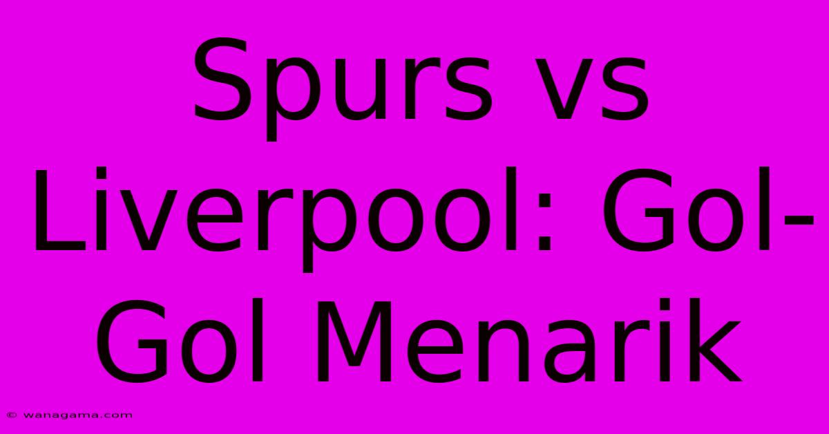 Spurs Vs Liverpool: Gol-Gol Menarik