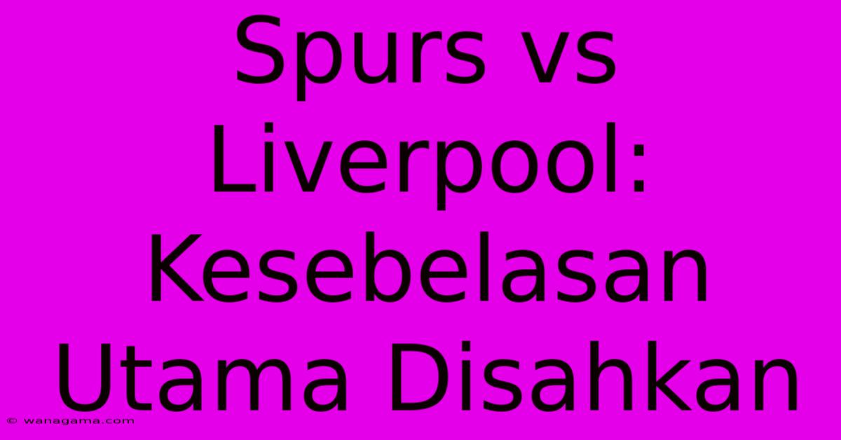 Spurs Vs Liverpool: Kesebelasan Utama Disahkan