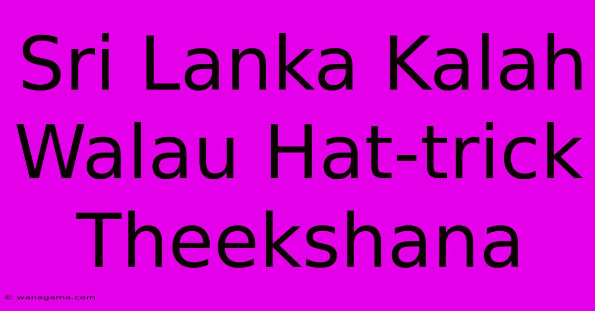 Sri Lanka Kalah Walau Hat-trick Theekshana