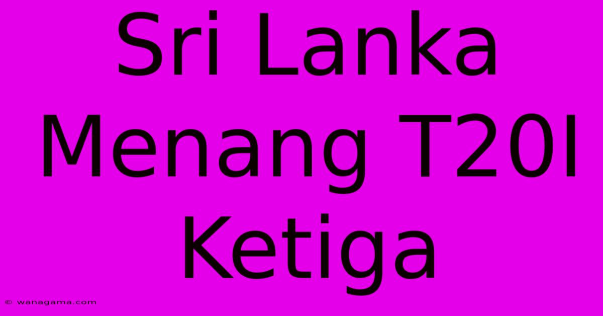 Sri Lanka Menang T20I Ketiga