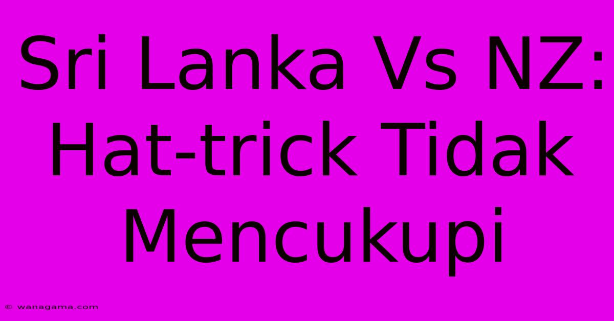 Sri Lanka Vs NZ: Hat-trick Tidak Mencukupi