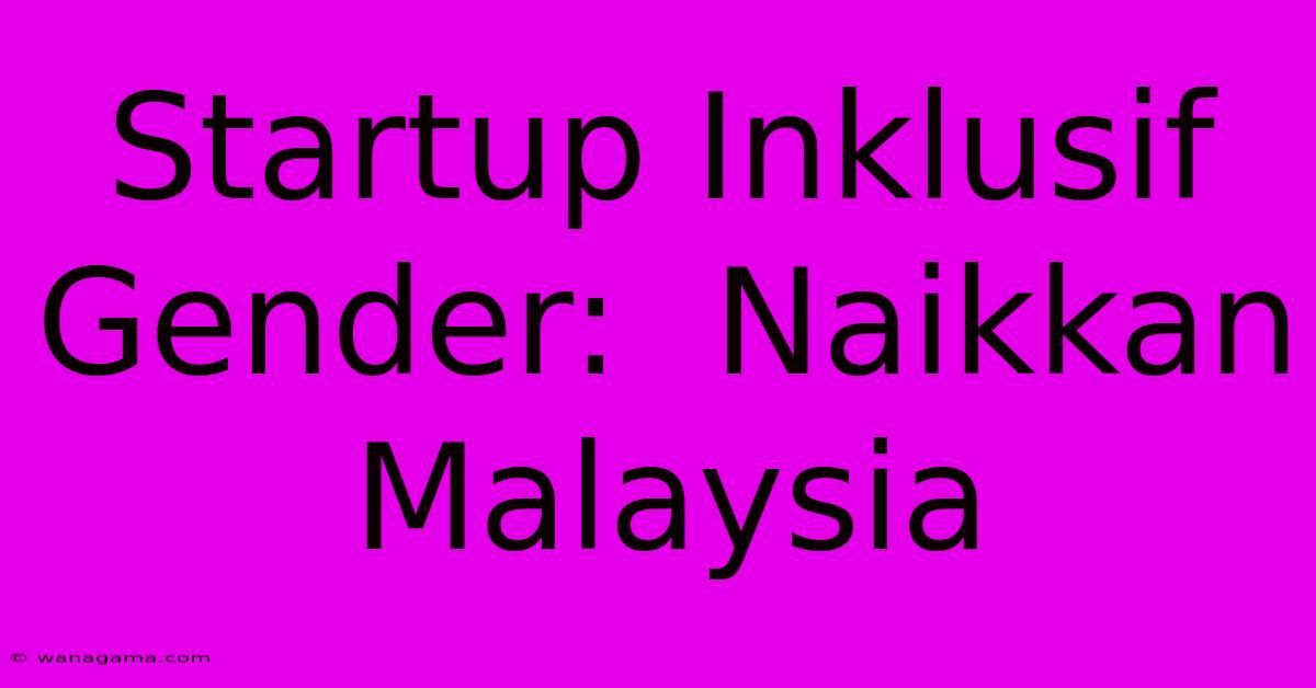 Startup Inklusif Gender: Naikkan Malaysia Startup Inklusif Gender: Naikkan Malaysia