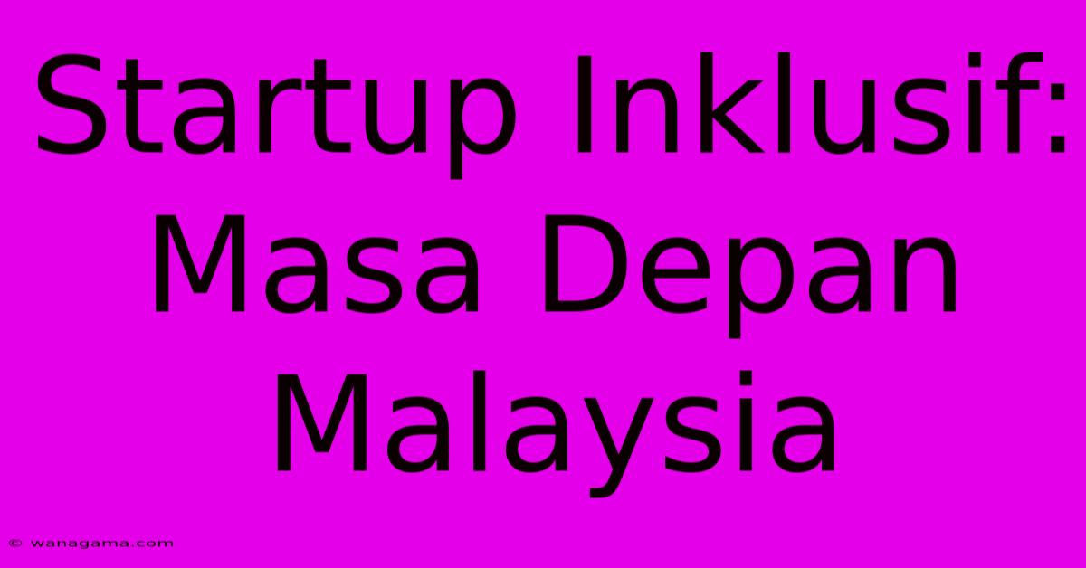 Startup Inklusif: Masa Depan Malaysia Startup Inklusif: Masa Depan Malaysia