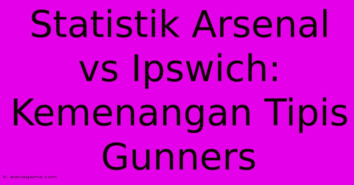 Statistik Arsenal Vs Ipswich: Kemenangan Tipis Gunners