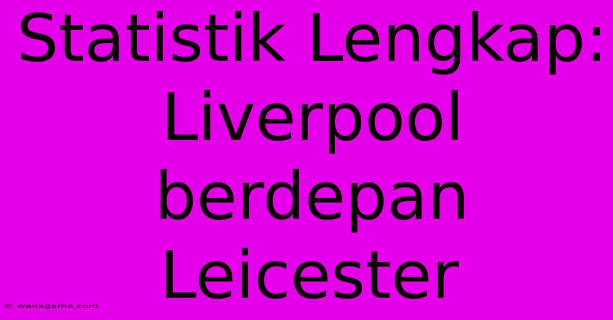 Statistik Lengkap: Liverpool Berdepan Leicester