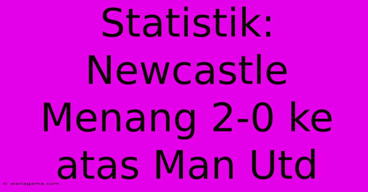 Statistik: Newcastle Menang 2-0 Ke Atas Man Utd