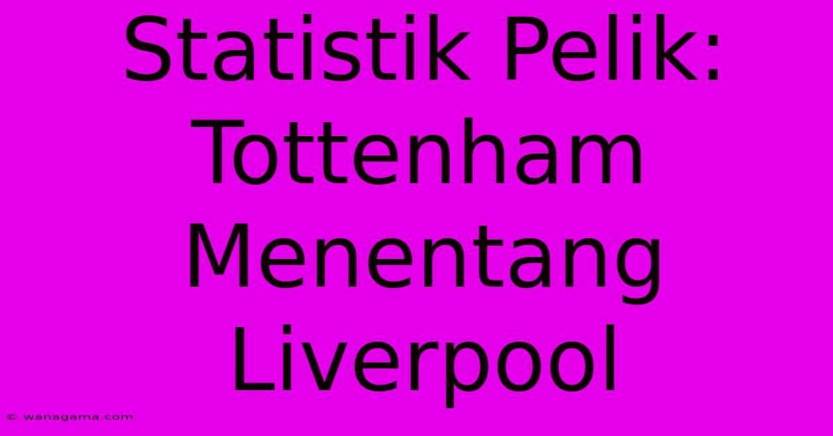 Statistik Pelik: Tottenham Menentang Liverpool