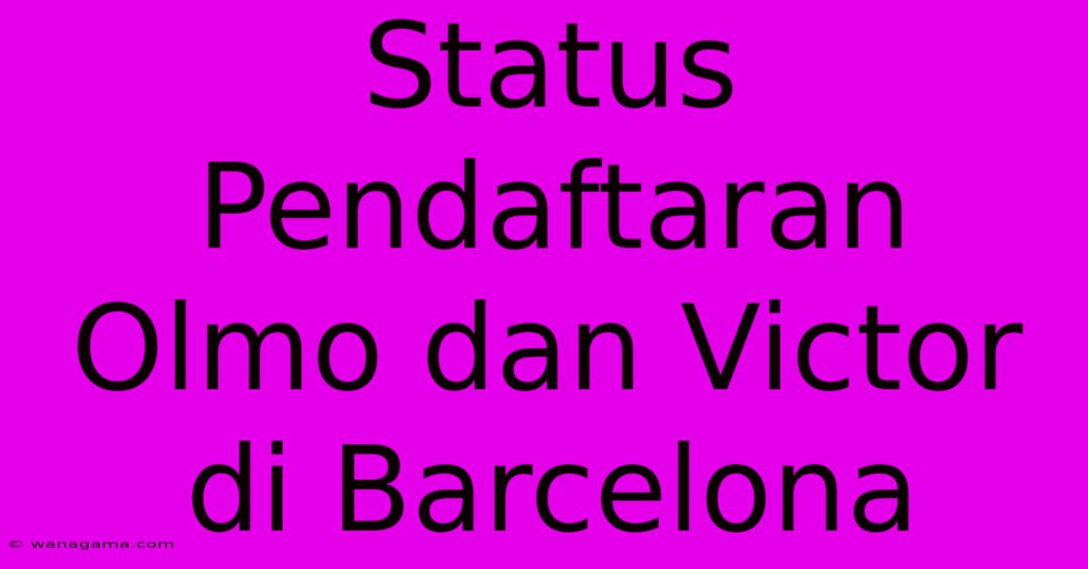 Status Pendaftaran Olmo Dan Victor Di Barcelona