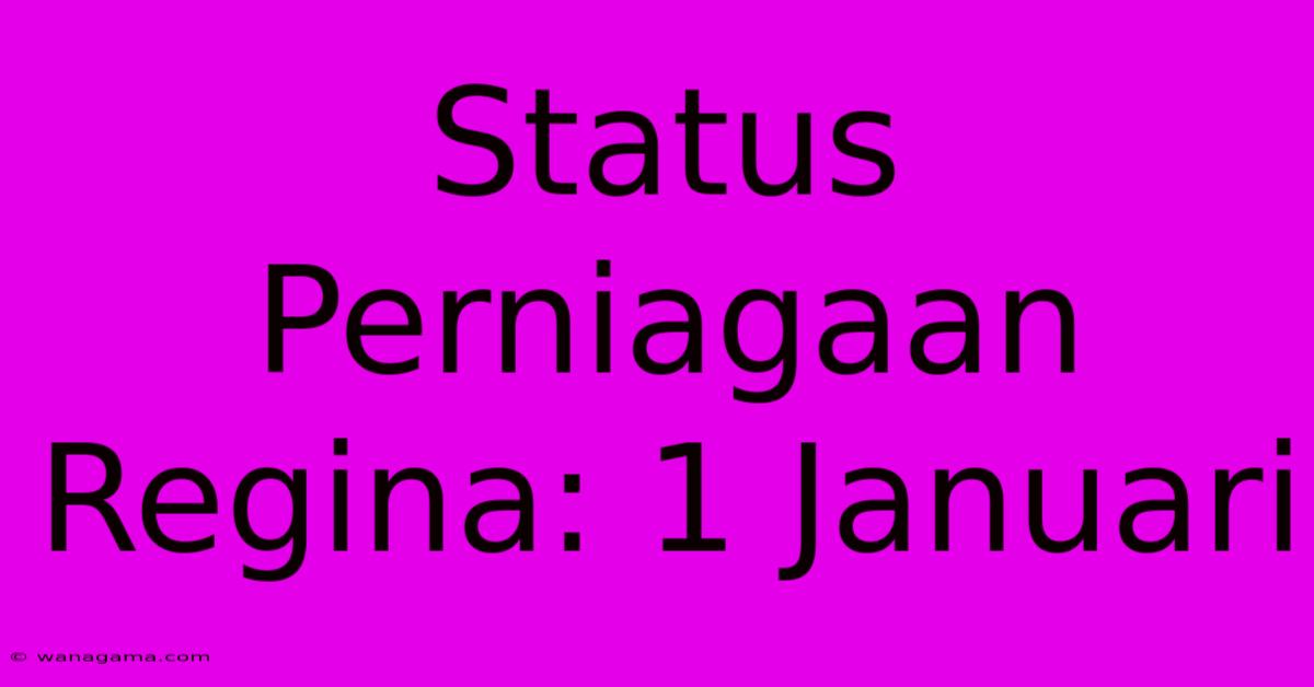 Status Perniagaan Regina: 1 Januari