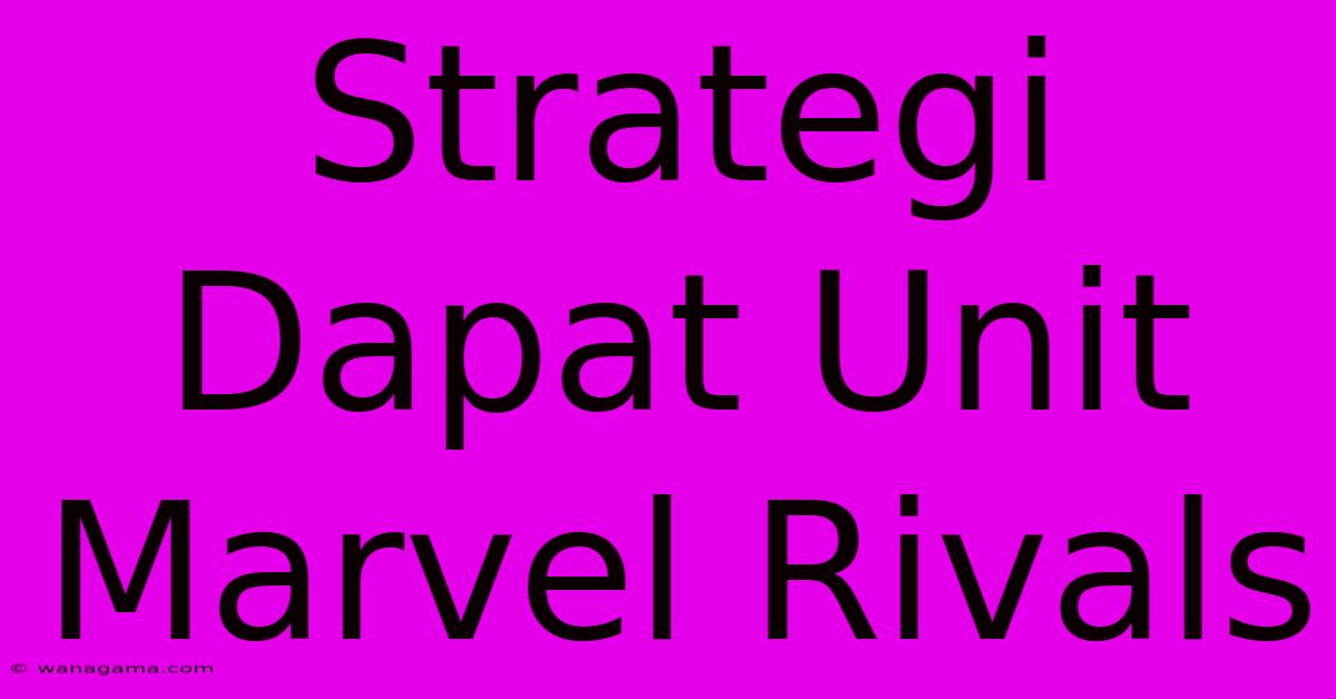 Strategi Dapat Unit Marvel Rivals Strategi Dapat Unit Marvel Rivals
