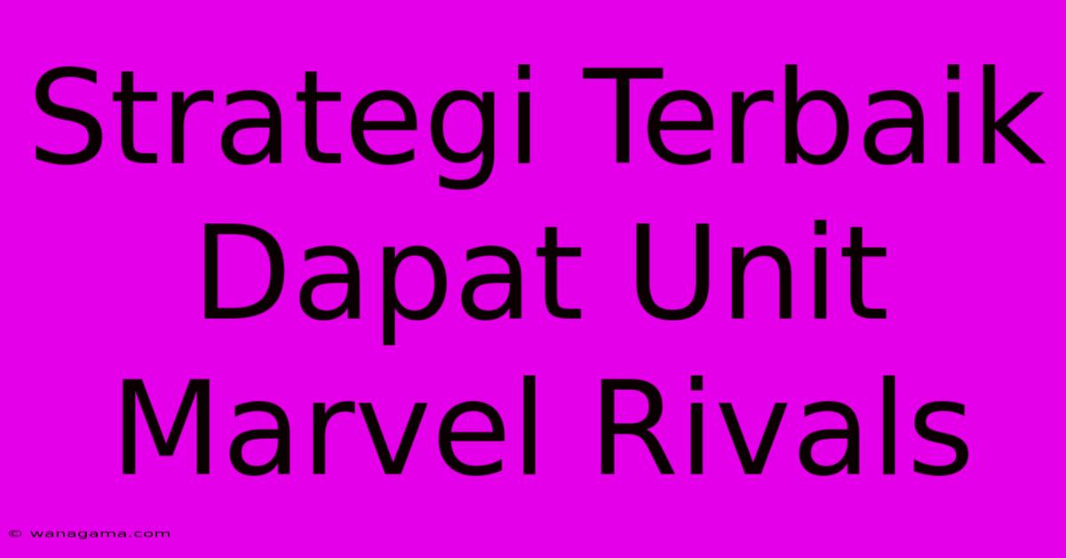Strategi Terbaik Dapat Unit Marvel Rivals Strategi Terbaik Dapat Unit Marvel Rivals