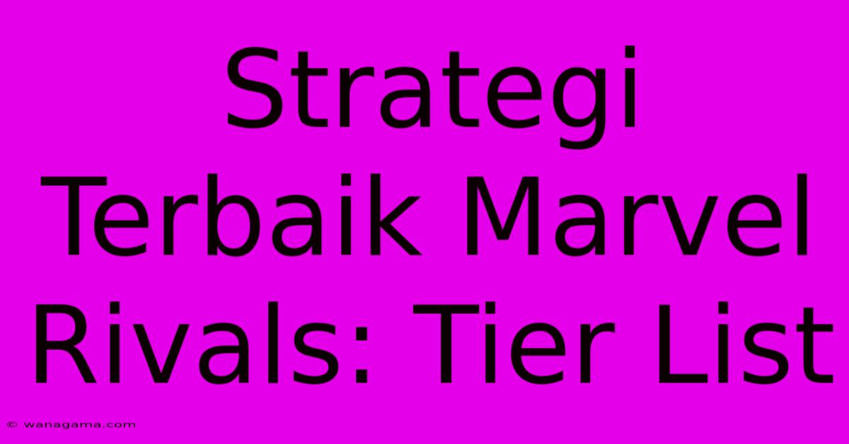 Strategi Terbaik Marvel Rivals: Tier List Strategi Terbaik Marvel Rivals: Tier List
