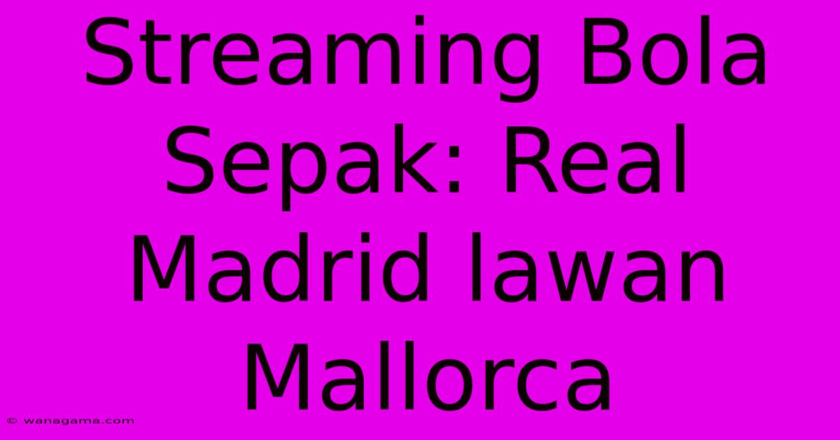 Streaming Bola Sepak: Real Madrid Lawan Mallorca