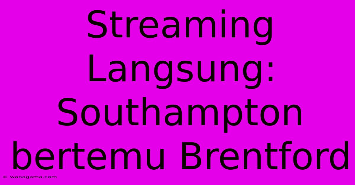 Streaming Langsung: Southampton Bertemu Brentford