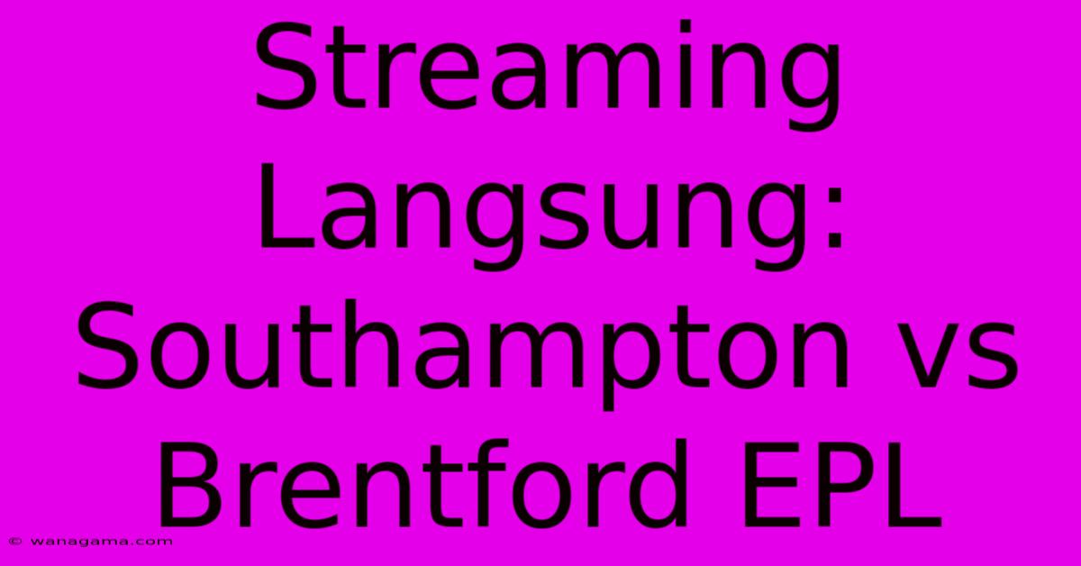 Streaming Langsung: Southampton Vs Brentford EPL