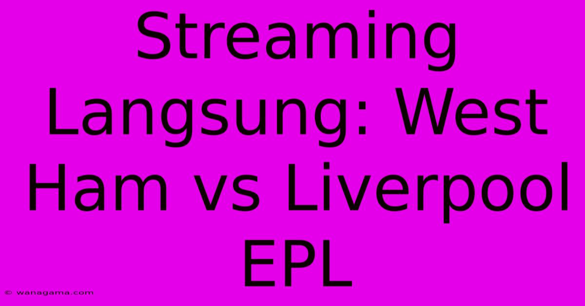 Streaming Langsung: West Ham Vs Liverpool EPL