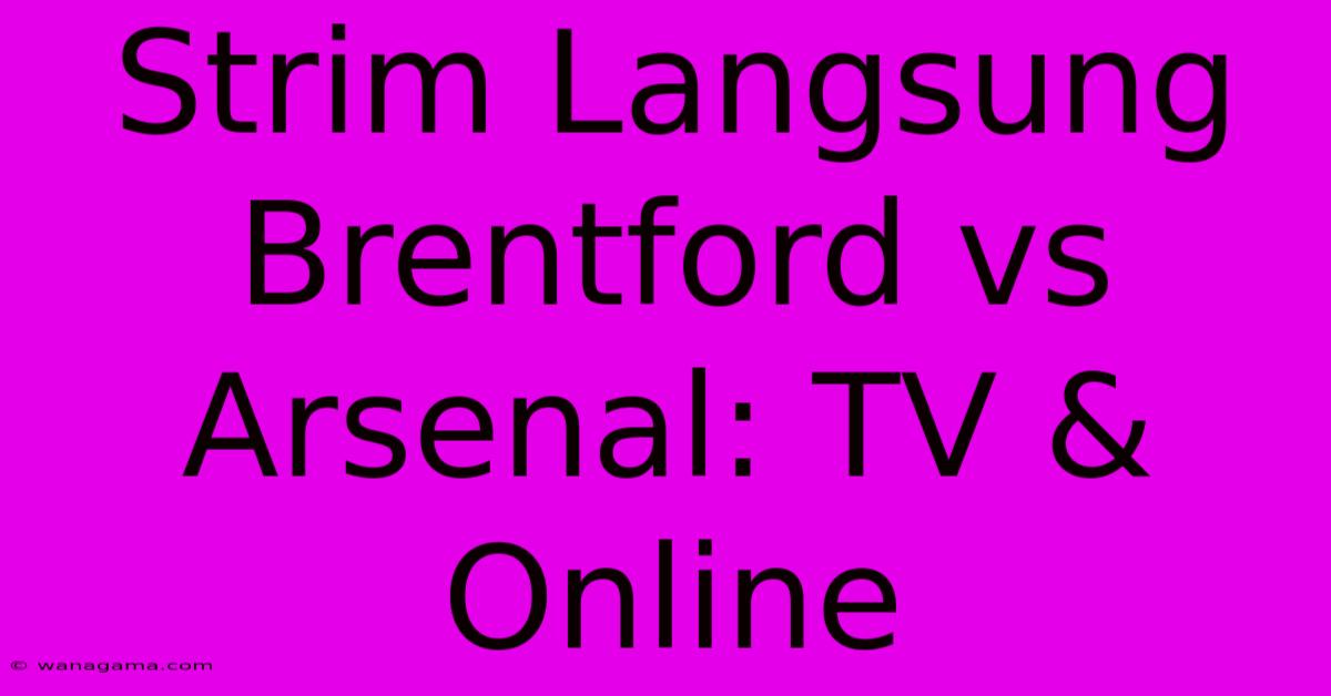 Strim Langsung Brentford Vs Arsenal: TV & Online