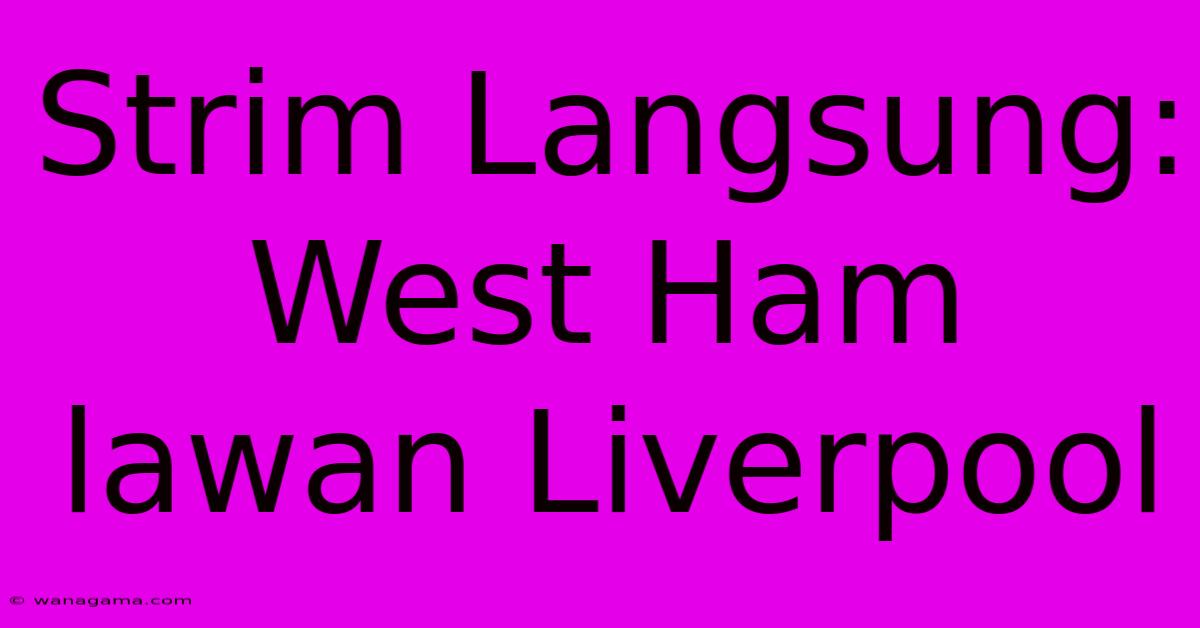 Strim Langsung: West Ham Lawan Liverpool