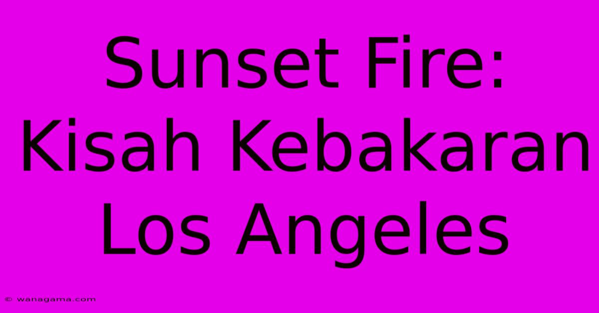 Sunset Fire: Kisah Kebakaran Los Angeles