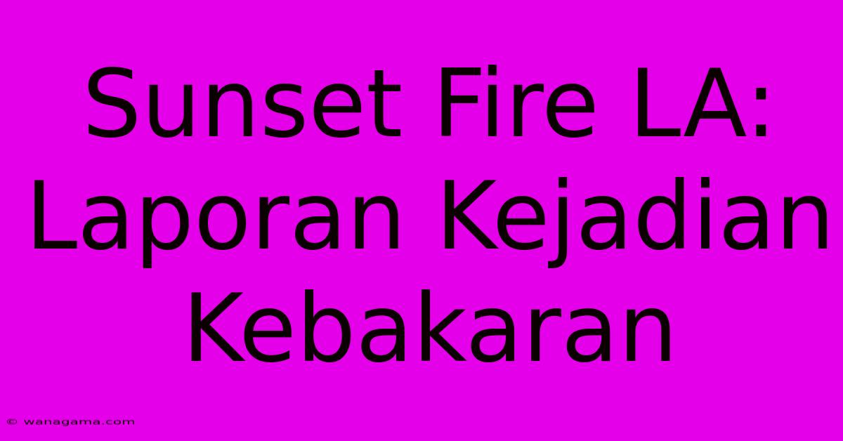 Sunset Fire LA: Laporan Kejadian Kebakaran