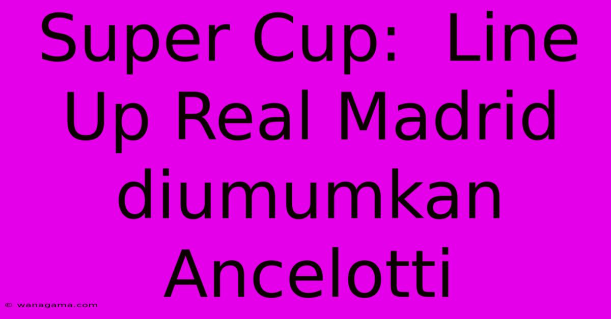 Super Cup:  Line Up Real Madrid Diumumkan Ancelotti