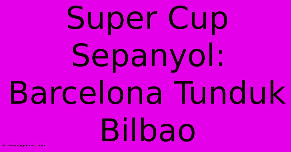 Super Cup Sepanyol: Barcelona Tunduk Bilbao