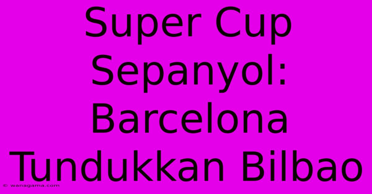 Super Cup Sepanyol: Barcelona Tundukkan Bilbao