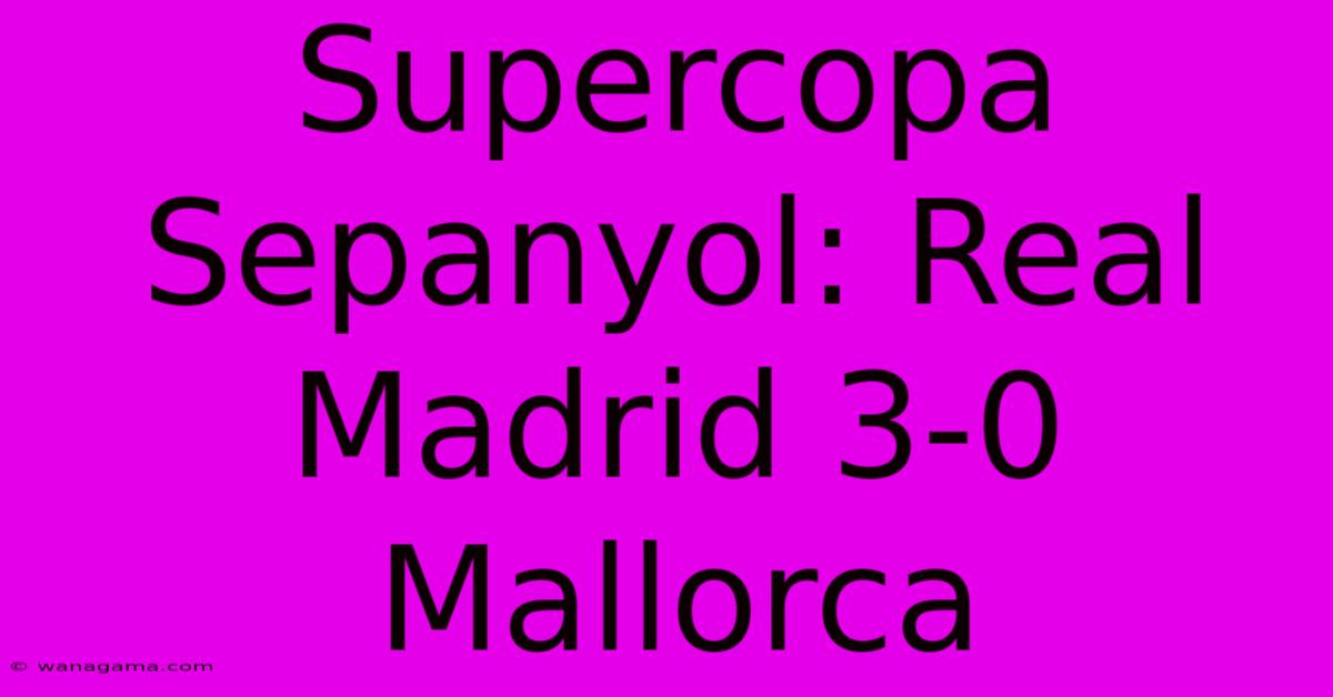 Supercopa Sepanyol: Real Madrid 3-0 Mallorca