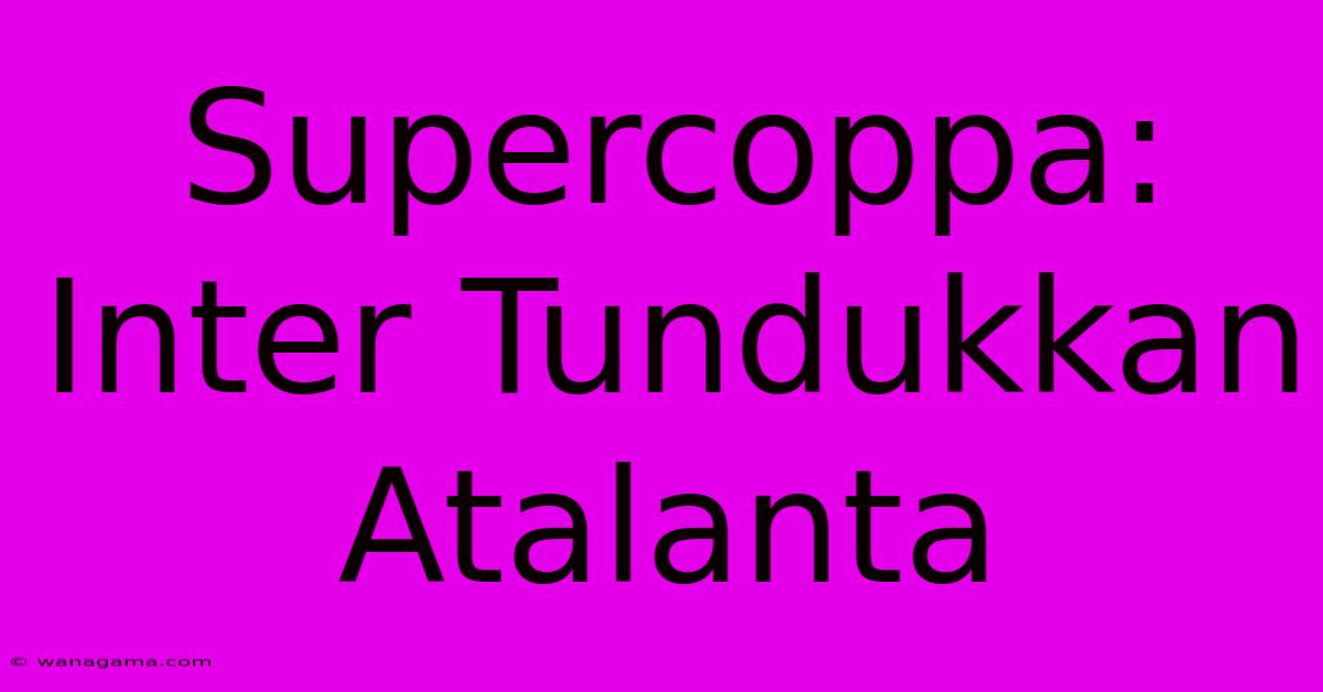 Supercoppa: Inter Tundukkan Atalanta