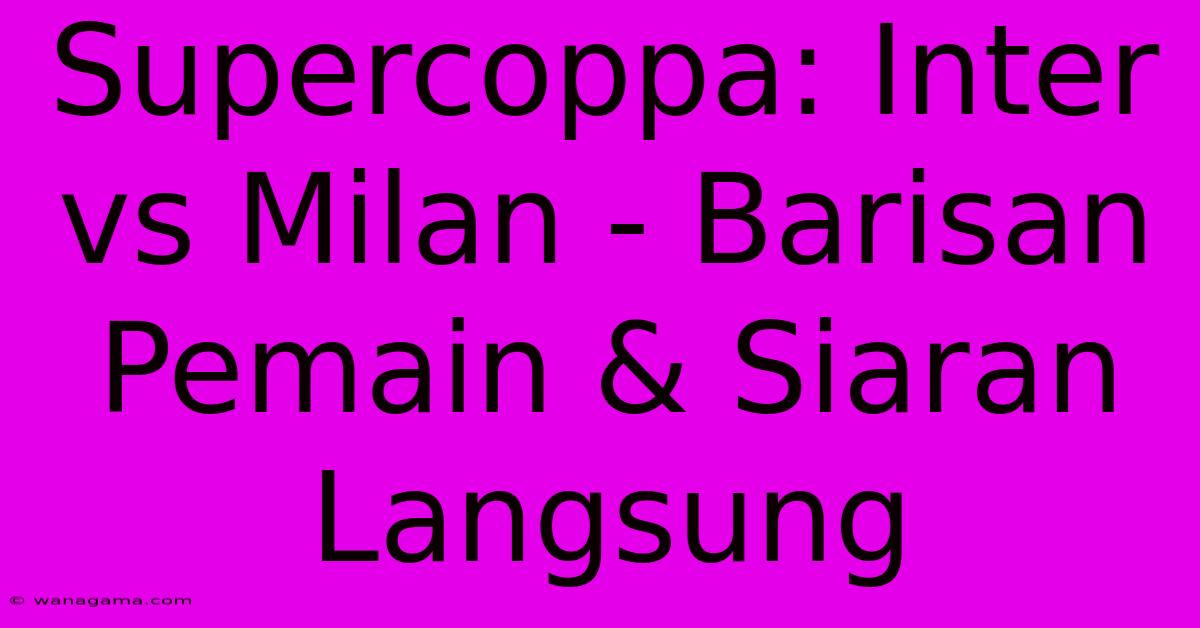 Supercoppa: Inter Vs Milan - Barisan Pemain & Siaran Langsung