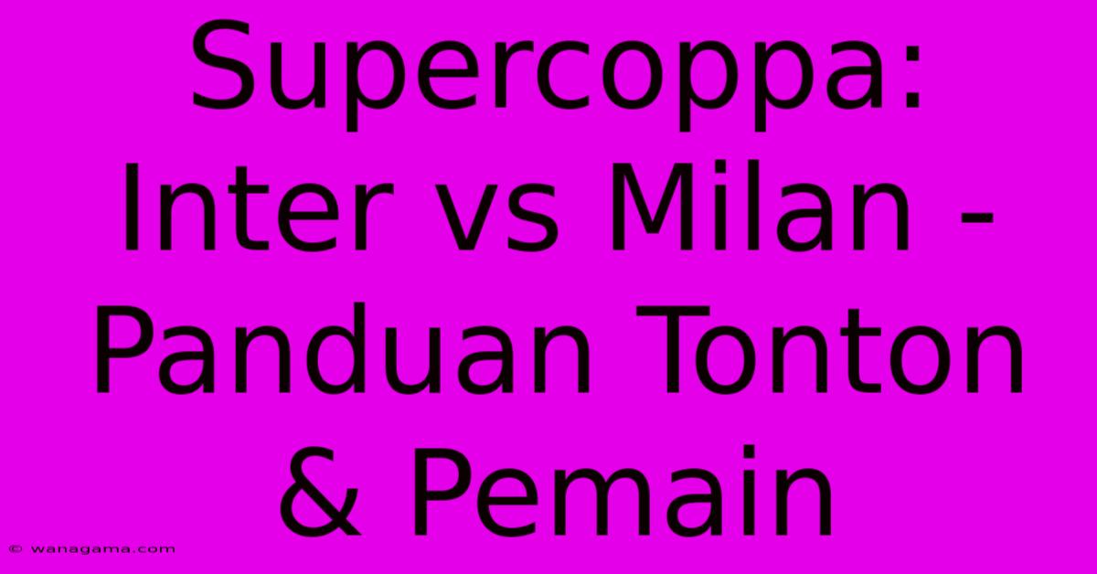 Supercoppa: Inter Vs Milan - Panduan Tonton & Pemain