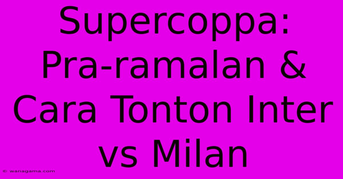 Supercoppa:  Pra-ramalan & Cara Tonton Inter Vs Milan