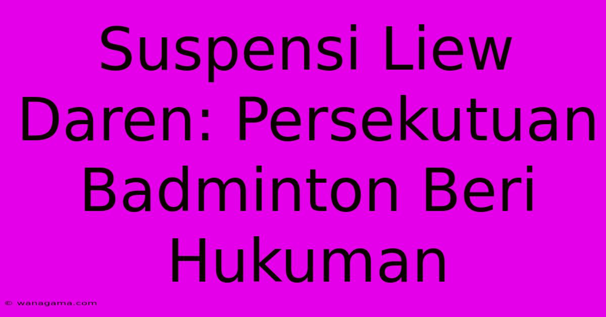 Suspensi Liew Daren: Persekutuan Badminton Beri Hukuman