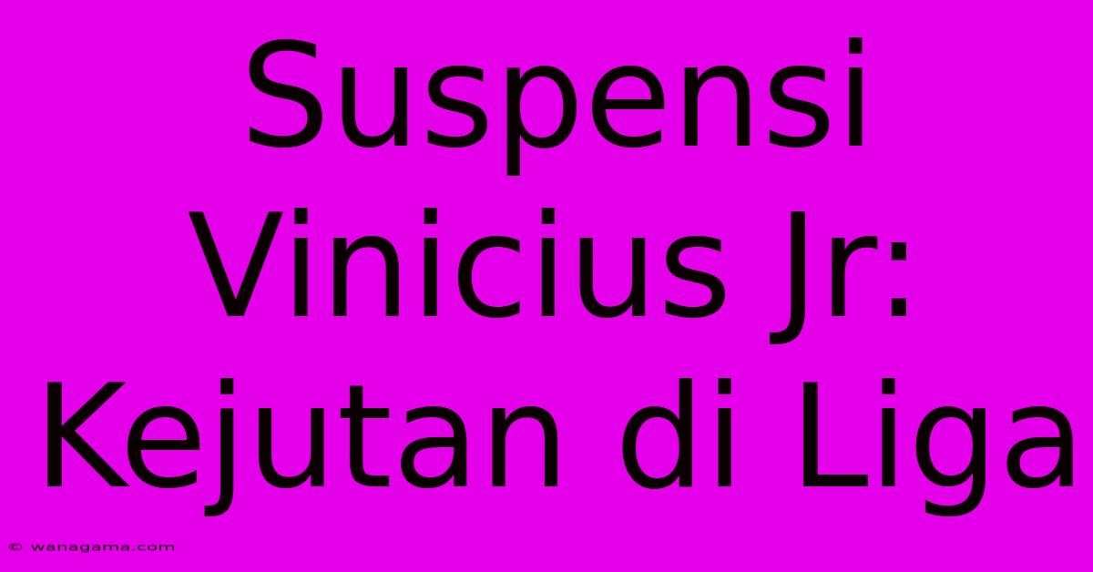 Suspensi Vinicius Jr:  Kejutan Di Liga