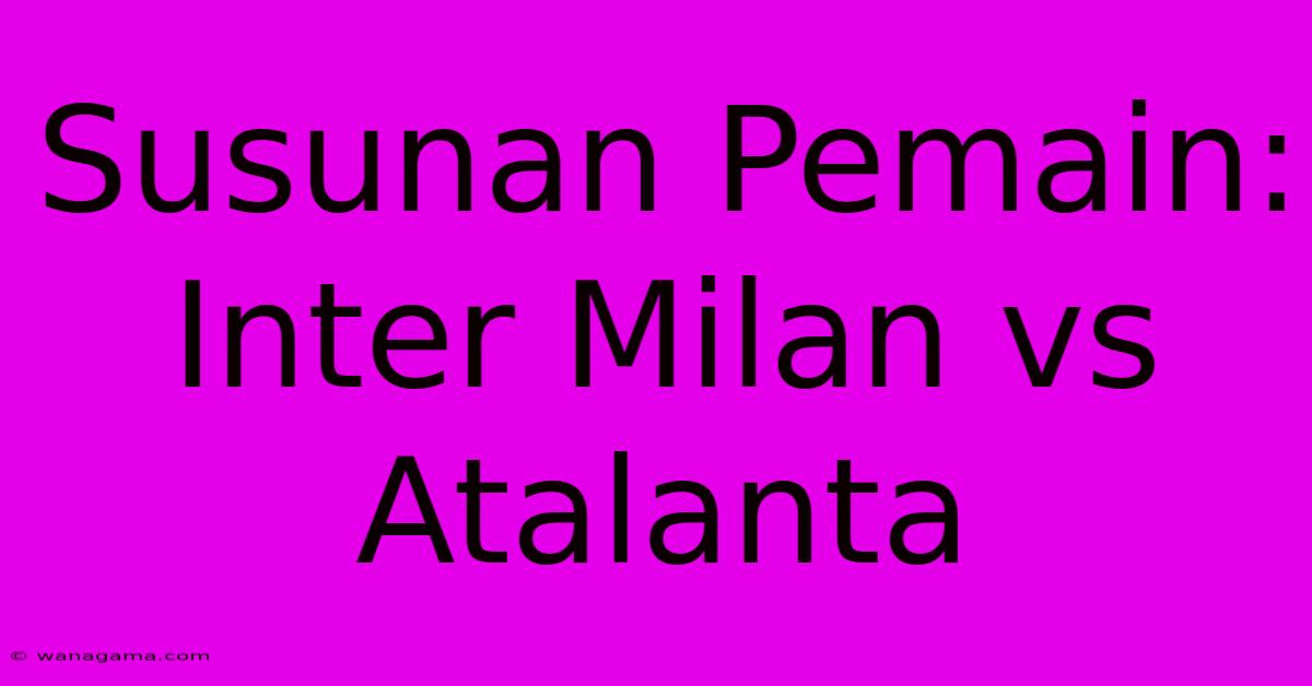 Susunan Pemain: Inter Milan Vs Atalanta