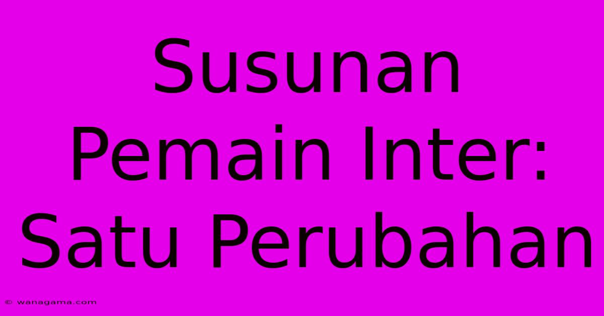 Susunan Pemain Inter:  Satu Perubahan