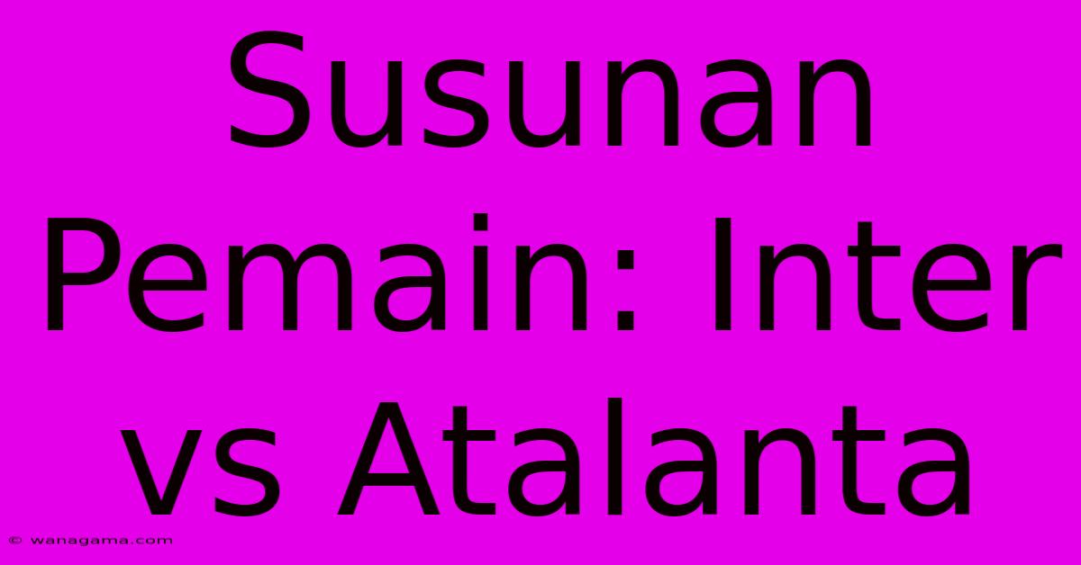 Susunan Pemain: Inter Vs Atalanta