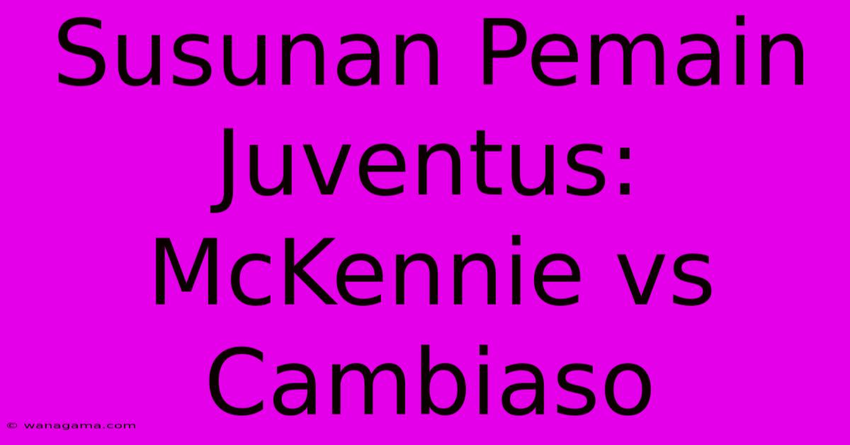 Susunan Pemain Juventus: McKennie Vs Cambiaso