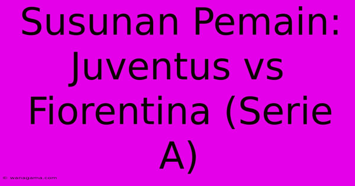 Susunan Pemain: Juventus Vs Fiorentina (Serie A)