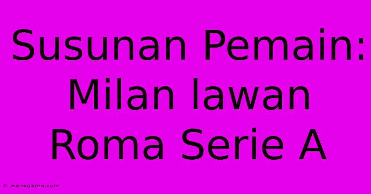 Susunan Pemain: Milan Lawan Roma Serie A