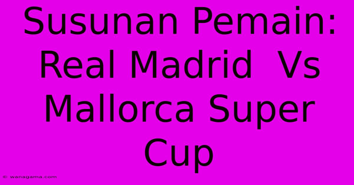 Susunan Pemain: Real Madrid  Vs Mallorca Super Cup