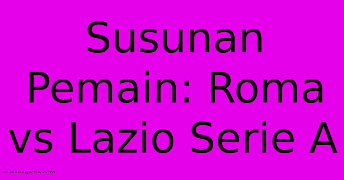 Susunan Pemain: Roma Vs Lazio Serie A