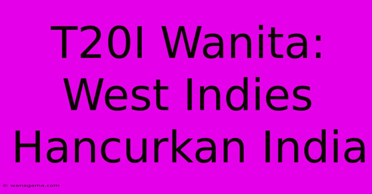 T20I Wanita: West Indies Hancurkan India T20I Wanita: West Indies Hancurkan India