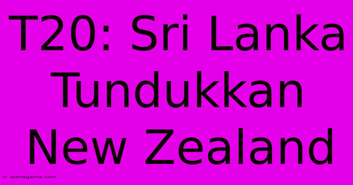 T20: Sri Lanka Tundukkan New Zealand