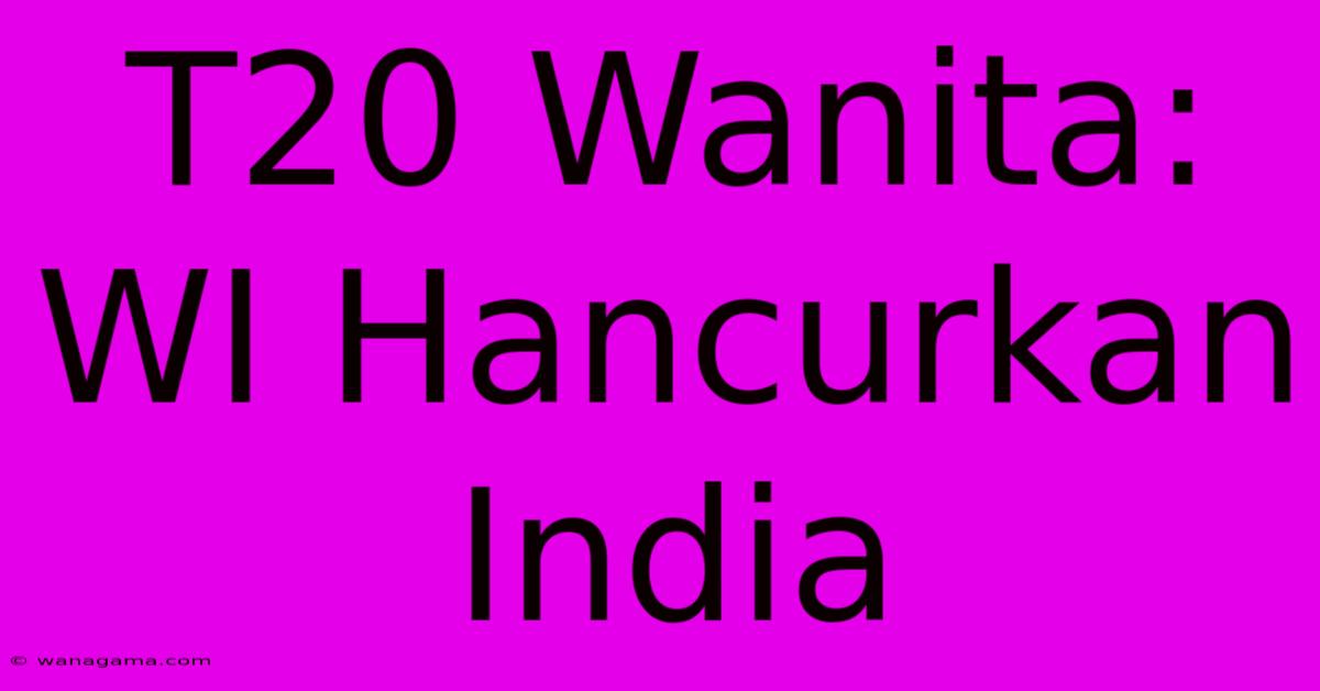 T20 Wanita: WI Hancurkan India T20 Wanita: WI Hancurkan India