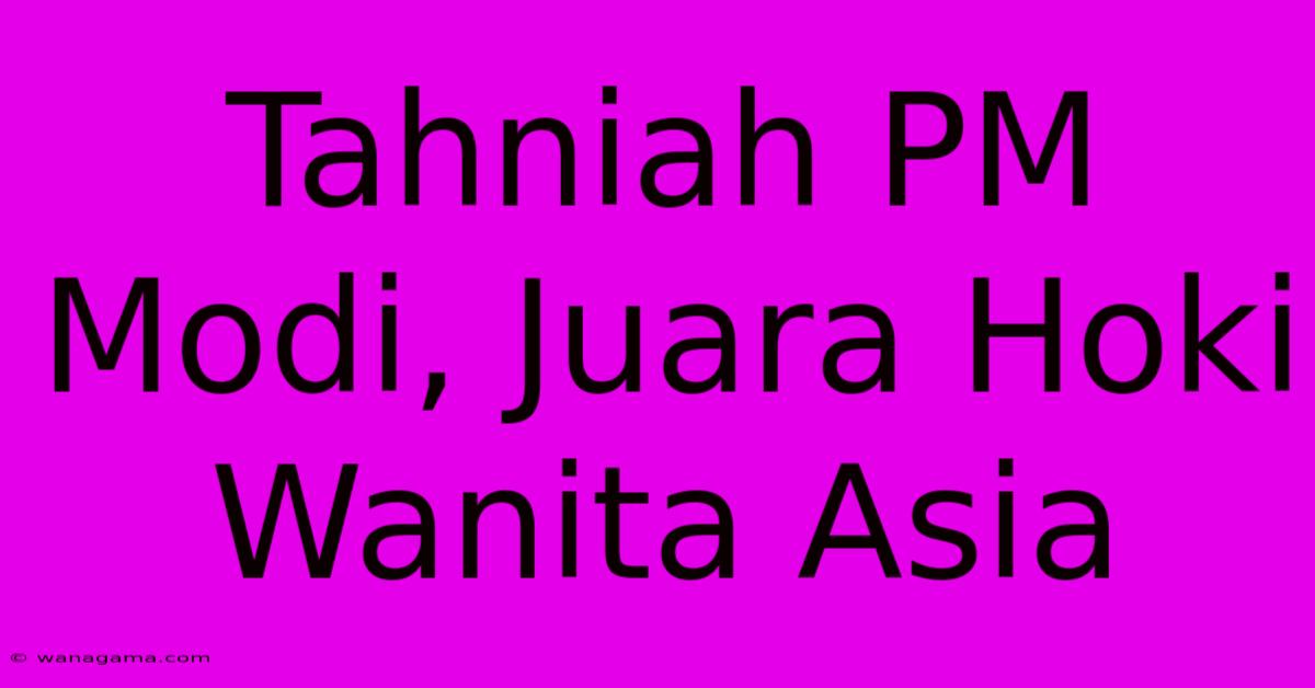 Tahniah PM Modi, Juara Hoki Wanita Asia Tahniah PM Modi, Juara Hoki Wanita Asia