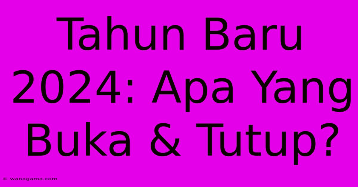 Tahun Baru 2024: Apa Yang Buka & Tutup?