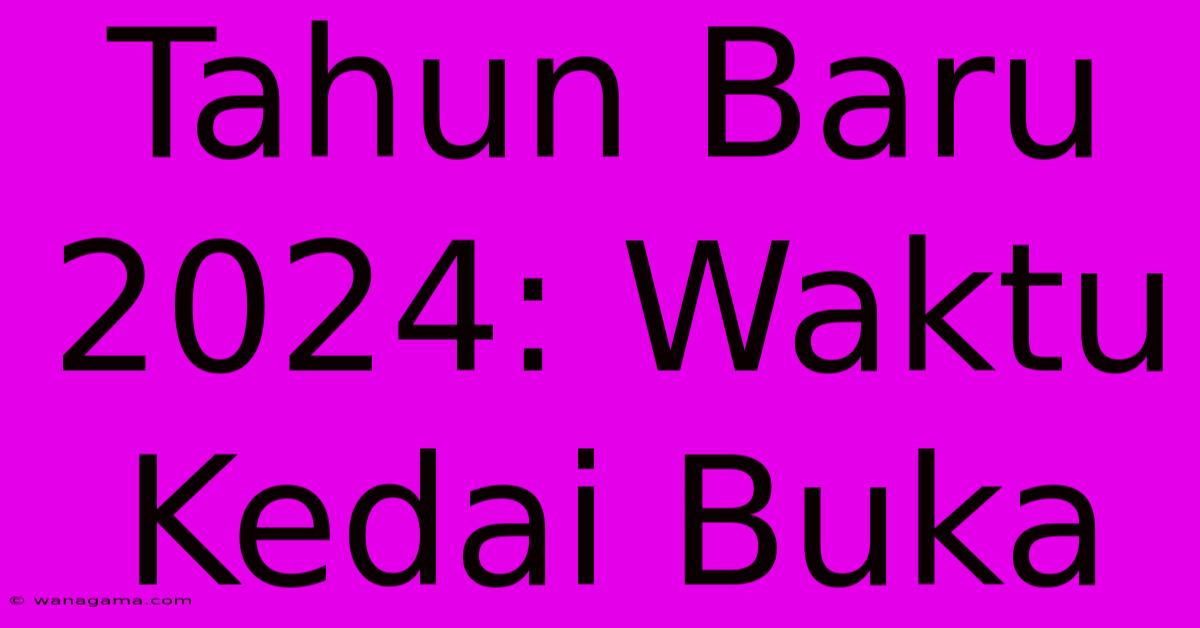 Tahun Baru 2024: Waktu Kedai Buka