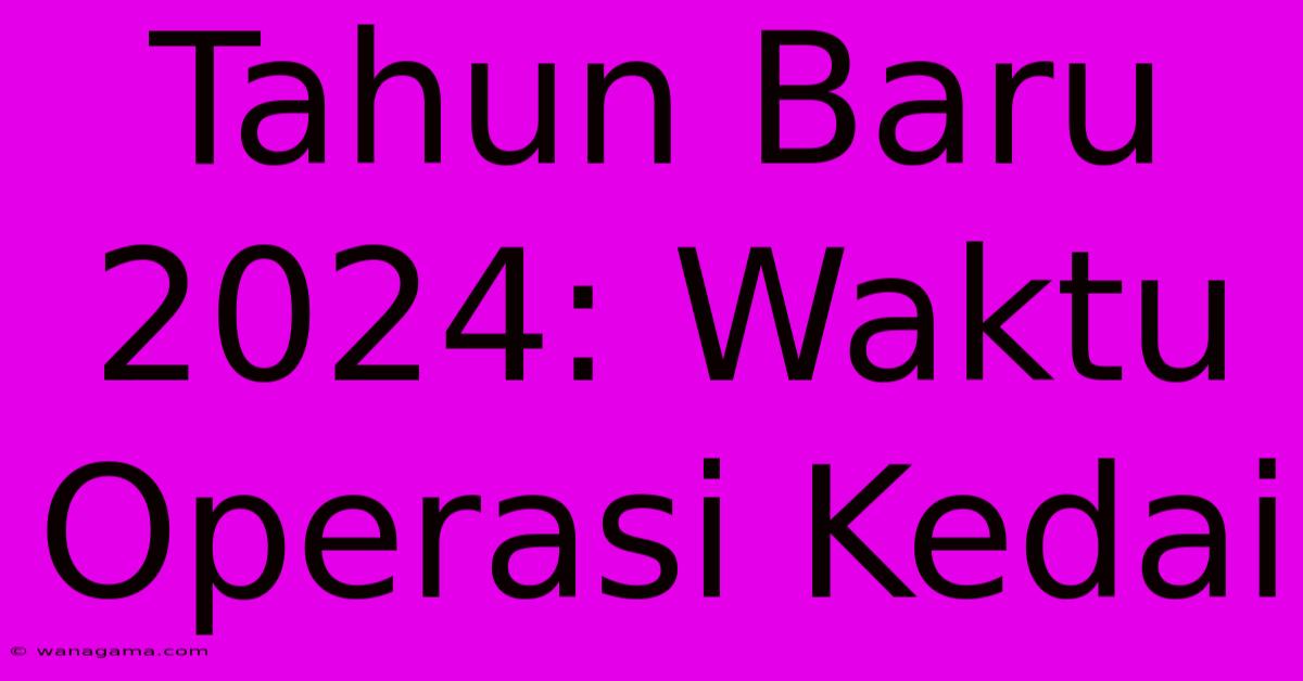 Tahun Baru 2024: Waktu Operasi Kedai