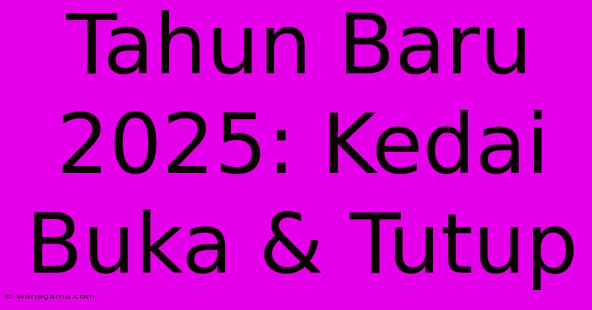 Tahun Baru 2025: Kedai Buka & Tutup